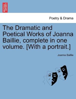 Book cover for The Dramatic and Poetical Works of Joanna Baillie, complete in one volume. [With a portrait.]