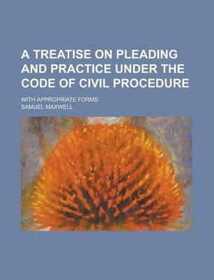 Book cover for A Treatise on Pleading and Practice Under the Code of Civil Procedure; With Appropriate Forms