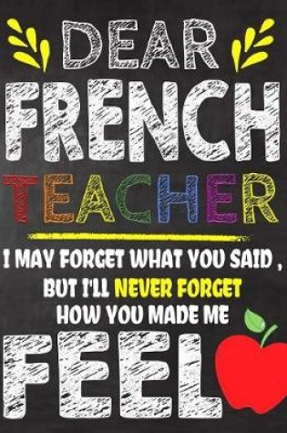 Cover of Dear French Teacher I May Forget What You Said, But I'll Never Forget How You Made Me Feel