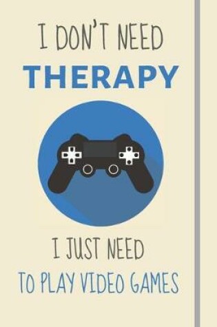 Cover of I Don't Need Therapy - I Just Need To Play Video Games