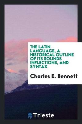Book cover for The Latin Language, a Historical Outline of Its Sounds Inflections, and Syntax