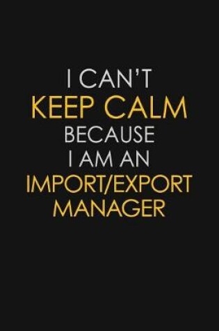 Cover of I Can't Keep Calm Because I Am An Import/Export Manager