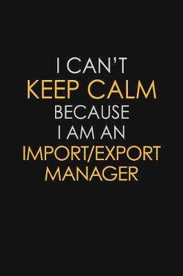 Book cover for I Can't Keep Calm Because I Am An Import/Export Manager