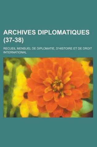 Cover of Archives Diplomatiques; Recueil Mensuel de Diplomatie, D'Histoire Et de Droit International (37-38 )