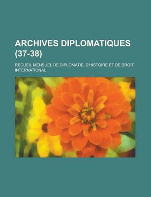 Book cover for Archives Diplomatiques; Recueil Mensuel de Diplomatie, D'Histoire Et de Droit International (37-38 )