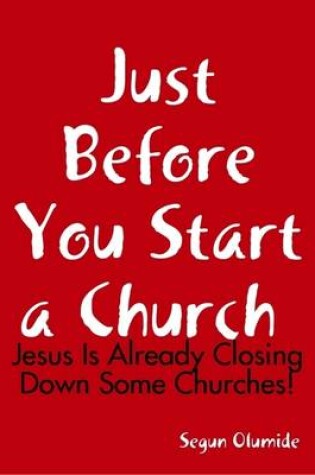 Cover of Just Before You Start a Church : Jesus is Already Closing Down Some Churches!