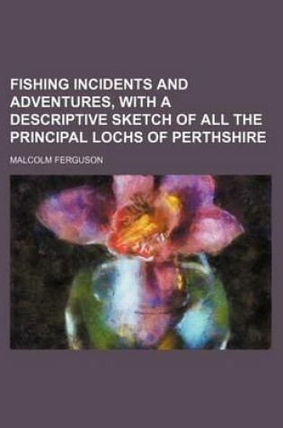 Cover of Fishing Incidents and Adventures, with a Descriptive Sketch of All the Principal Lochs of Perthshire