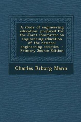 Cover of A Study of Engineering Education, Prepared for the Joint Committee on Engineering Education of the National Engineering Societies - Primary Source E