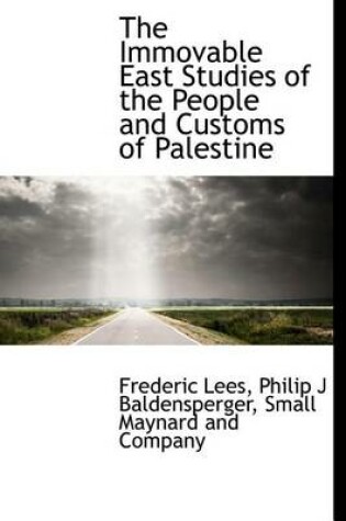 Cover of The Immovable East Studies of the People and Customs of Palestine