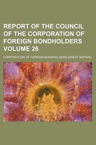 Cover of Report of the Council of the Corporation of Foreign Bondholders Volume 26