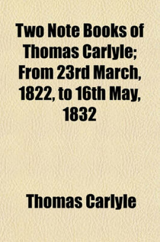 Cover of Two Note Books of Thomas Carlyle; From 23rd March, 1822, to 16th May, 1832