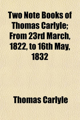 Book cover for Two Note Books of Thomas Carlyle; From 23rd March, 1822, to 16th May, 1832