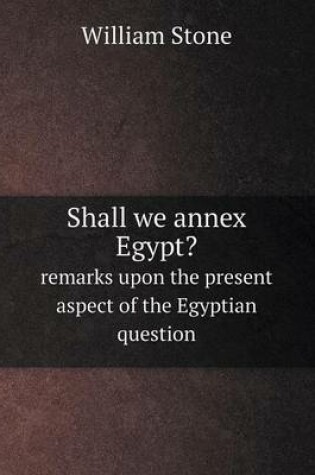 Cover of Shall we annex Egypt? remarks upon the present aspect of the Egyptian question