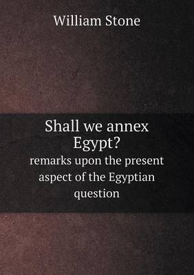 Book cover for Shall we annex Egypt? remarks upon the present aspect of the Egyptian question