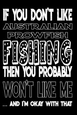 Book cover for If You Don't Like Australian Prowfish Fishing Then You Probably Won't Like Me And I'm Okay With That