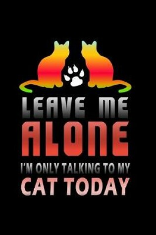 Cover of Leave me alone I'm Only talking to my Cat today