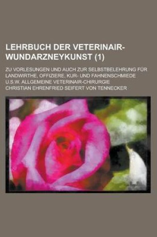 Cover of Lehrbuch Der Veterinair-Wundarzneykunst; Zu Vorlesungen Und Auch Zur Selbstbelehrung Fur Landwirthe, Offiziere, Kur- Und Fahnenschmiede U.S.W. Allgemeine Veterinair-Chirurgie (1)