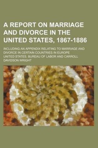 Cover of A Report on Marriage and Divorce in the United States, 1867-1886; Including an Appendix Relating to Marriage and Divorce in Certain Countries in Europe