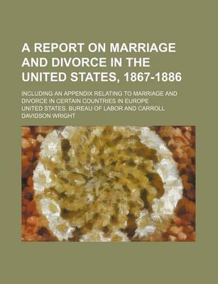 Book cover for A Report on Marriage and Divorce in the United States, 1867-1886; Including an Appendix Relating to Marriage and Divorce in Certain Countries in Europe