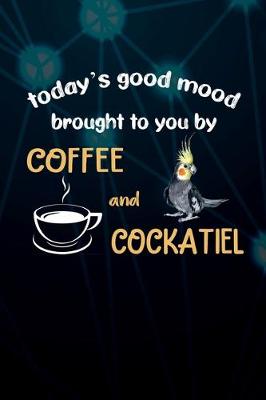 Book cover for Today's Good Mood Brought To You By Coffee And Cockatiel