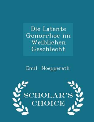 Book cover for Die Latente Gonorrhoe Im Weiblichen Geschlecht - Scholar's Choice Edition