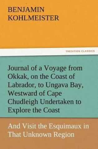 Cover of Journal of a Voyage from Okkak, on the Coast of Labrador, to Ungava Bay, Westward of Cape Chudleigh Undertaken to Explore the Coast, and Visit the Esq