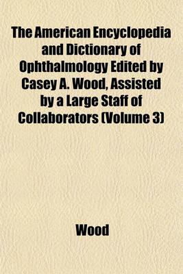 Book cover for The American Encyclopedia and Dictionary of Ophthalmology Edited by Casey A. Wood, Assisted by a Large Staff of Collaborators (Volume 3)