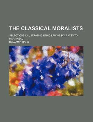 Book cover for The Classical Moralists; Selections Illustrating Ethics from Socrates to Martineau