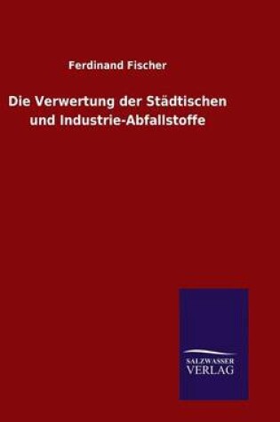 Cover of Die Verwertung der Stadtischen und Industrie-Abfallstoffe