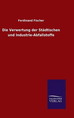 Book cover for Die Verwertung der Stadtischen und Industrie-Abfallstoffe