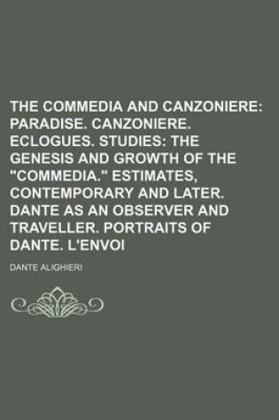 Cover of The Commedia and Canzoniere; Paradise. Canzoniere. Eclogues. Studies the Genesis and Growth of the "Commedia." Estimates, Contemporary and Later. Dante as an Observer and Traveller. Portraits of Dante. L'Envoi