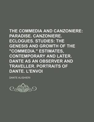 Book cover for The Commedia and Canzoniere; Paradise. Canzoniere. Eclogues. Studies the Genesis and Growth of the "Commedia." Estimates, Contemporary and Later. Dante as an Observer and Traveller. Portraits of Dante. L'Envoi