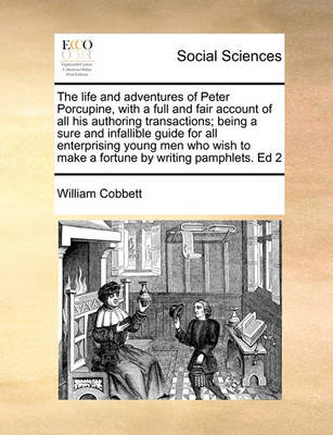 Book cover for The life and adventures of Peter Porcupine, with a full and fair account of all his authoring transactions; being a sure and infallible guide for all enterprising young men who wish to make a fortune by writing pamphlets. Ed 2