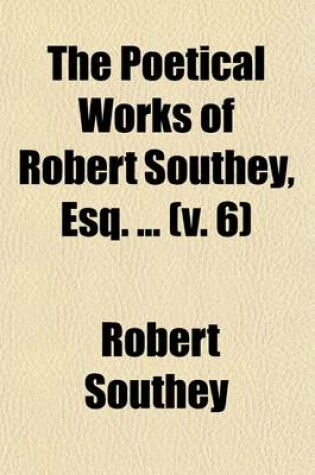 Cover of The Poetical Works of Robert Southey, Esq. (Volume 6)