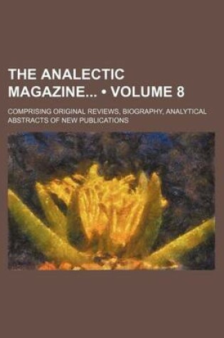 Cover of The Analectic Magazine (Volume 8); Comprising Original Reviews, Biography, Analytical Abstracts of New Publications