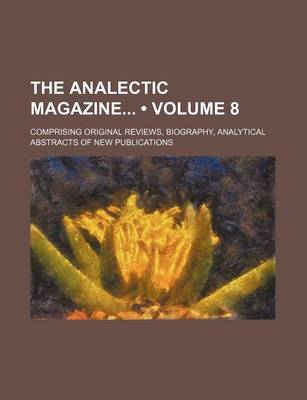 Book cover for The Analectic Magazine (Volume 8); Comprising Original Reviews, Biography, Analytical Abstracts of New Publications