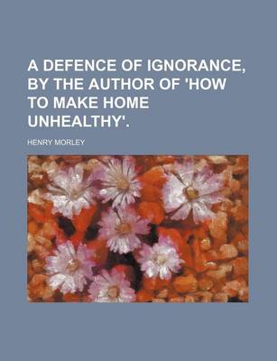 Book cover for A Defence of Ignorance, by the Author of 'How to Make Home Unhealthy'.