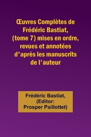 Cover of OEuvres Complètes de Frédéric Bastiat, (tome 7) mises en ordre, revues et annotées d'après les manuscrits de l'auteur