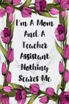 Book cover for I'm A Mom And A Teacher Assistant Nothing Scares Me