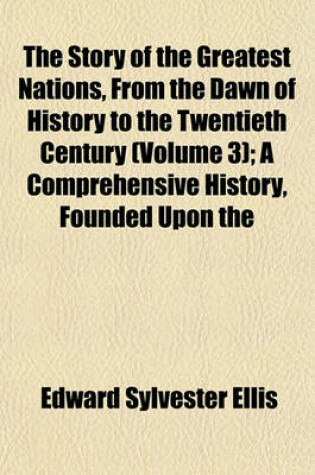 Cover of The Story of the Greatest Nations, from the Dawn of History to the Twentieth Century (Volume 3); A Comprehensive History, Founded Upon the