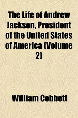 Book cover for The Life of Andrew Jackson, President of the United States of America (Volume 2)