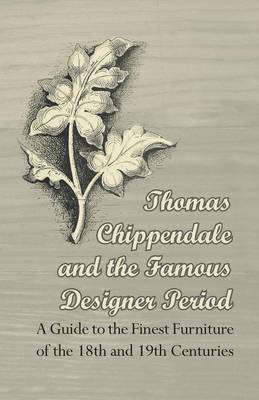 Book cover for Thomas Chippendale and the Famous Designer Period - A Guide to the Finest Furniture of the 18th and 19th Centuries