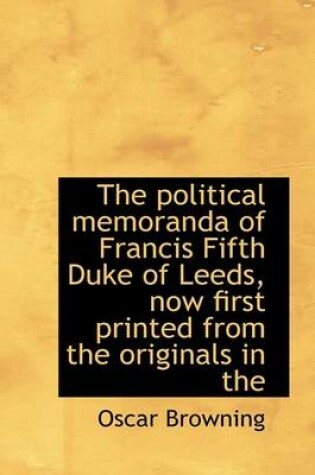 Cover of The Political Memoranda of Francis Fifth Duke of Leeds, Now First Printed from the Originals in the