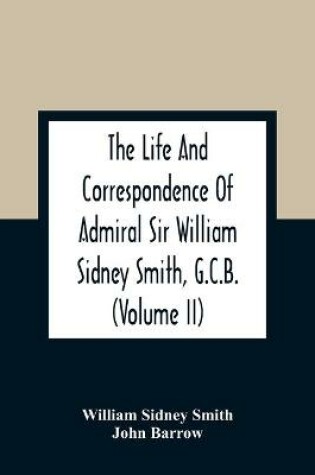 Cover of The Life And Correspondence Of Admiral Sir William Sidney Smith, G.C.B. (Volume Ii)