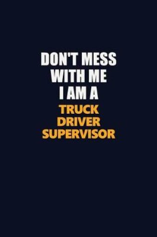 Cover of Don't Mess With Me I Am A Truck Driver Supervisor