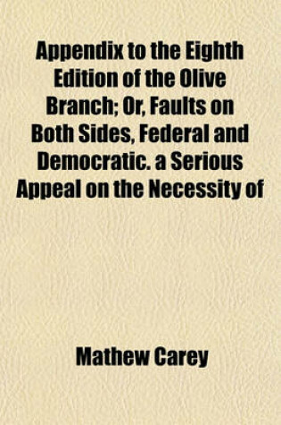Cover of Appendix to the Eighth Edition of the Olive Branch; Or, Faults on Both Sides, Federal and Democratic. a Serious Appeal on the Necessity of