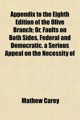 Book cover for Appendix to the Eighth Edition of the Olive Branch; Or, Faults on Both Sides, Federal and Democratic. a Serious Appeal on the Necessity of