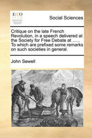 Cover of Critique on the Late French Revolution, in a Speech Delivered at the Society for Free Debate at ...... to Which Are Prefixed Some Remarks on Such Societies in General.