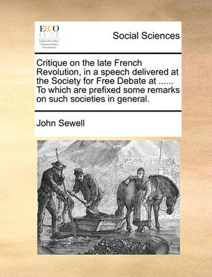 Book cover for Critique on the Late French Revolution, in a Speech Delivered at the Society for Free Debate at ...... to Which Are Prefixed Some Remarks on Such Societies in General.