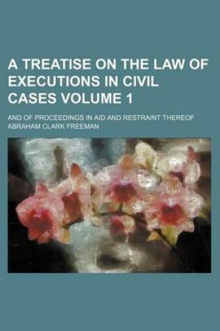 Cover of A Treatise on the Law of Executions in Civil Cases Volume 1; And of Proceedings in Aid and Restraint Thereof